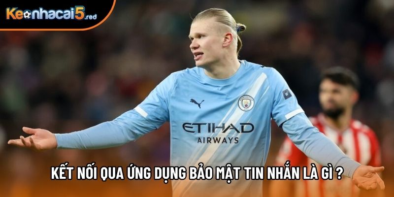 Kết nối qua ứng dụng bảo mật tin nhắn là gì ?