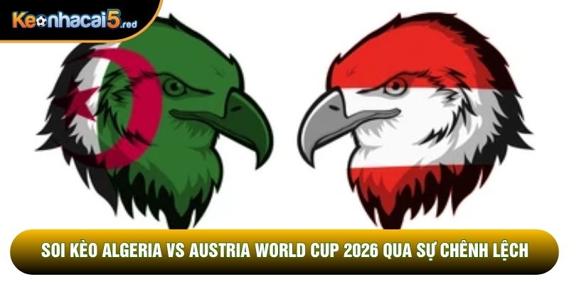 Soi kèo Algeria vs Austria world cup 2026 qua sự chênh lệch