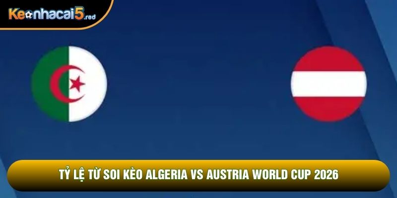 Tỷ lệ từ soi kèo Algeria vs Austria world cup 2026
