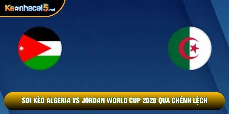 Soi kèo Algeria vs Jordan world cup 2026 qua chênh lệch