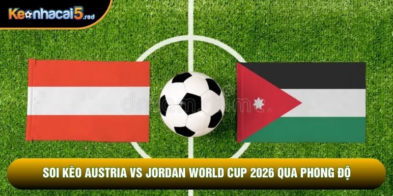 Soi kèo Austria vs Jordan world cup 2026 qua phong độ