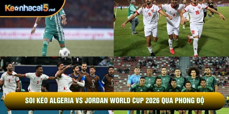 Soi kèo Algeria vs Jordan world cup 2026 qua phong độ
