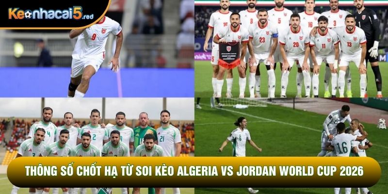 Thông số chốt hạ từ soi kèo Algeria vs Jordan world cup 2026