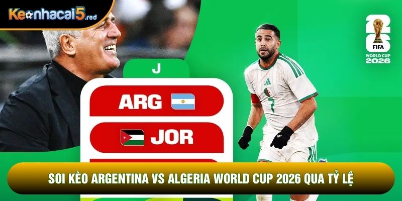 Soi kèo Argentina vs Algeria world cup 2026  qua tỷ lệ