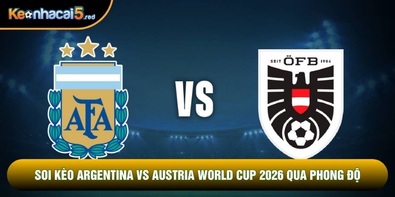 Soi kèo Argentina vs Austria world cup 2026 qua phong độ