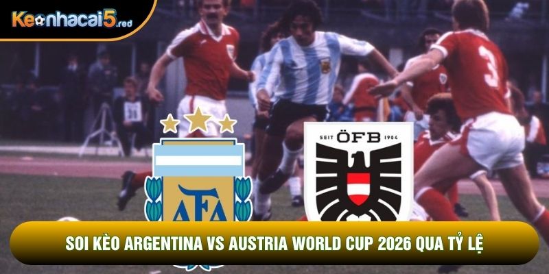 Soi kèo Argentina vs Austria world cup 2026 qua tỷ lệ