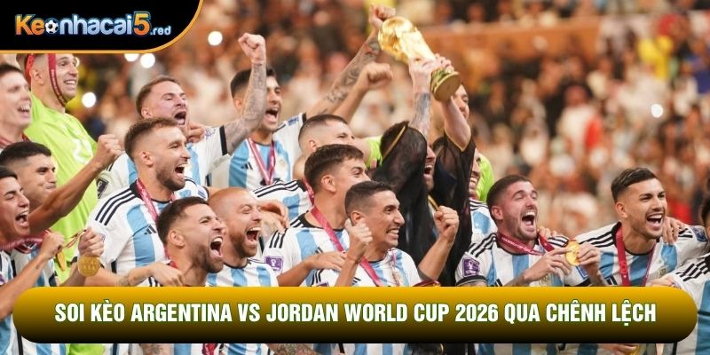 Soi kèo Argentina vs Jordan world cup 2026 qua chênh lệch