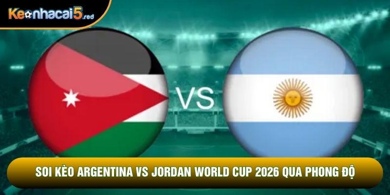 Soi kèo Argentina vs Jordan world cup 2026 qua phong độ