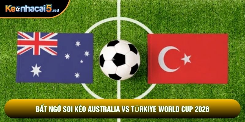Bất ngờ soi kèo Australia vs Türkiye world cup 2026