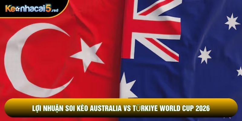 Lợi nhuận soi kèo Australia vs Türkiye world cup 2026