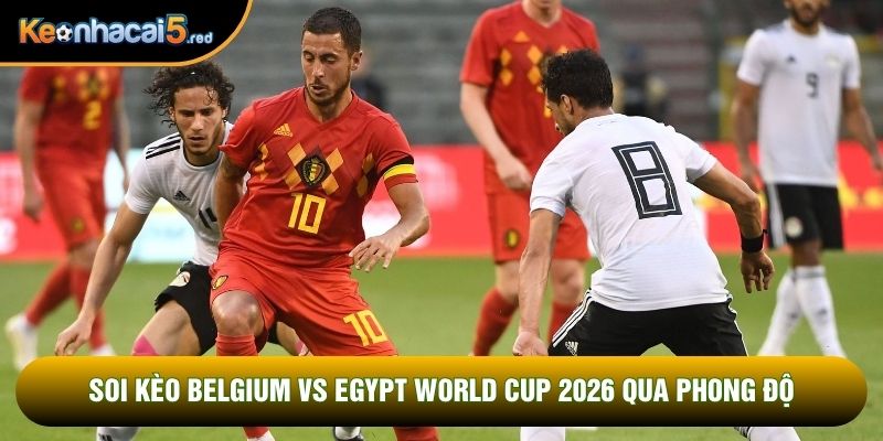 Soi kèo Belgium vs Egypt world cup 2026 qua phong độ