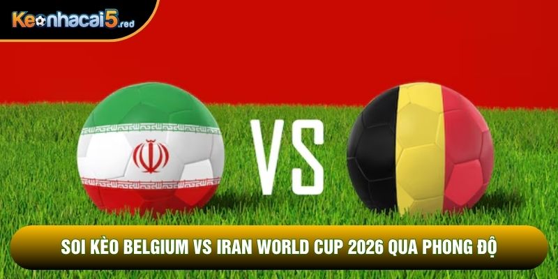 soi kèo Belgium vs Iran world cup 2026 qua phong độ