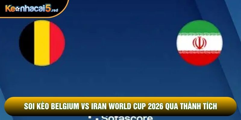 Soi kèo Belgium vs Iran world cup 2026 qua thành tích