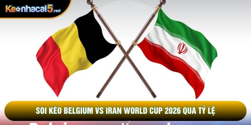 Soi kèo Belgium vs Iran world cup 2026 qua tỷ lệ