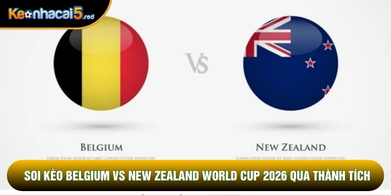 Soi kèo Belgium vs New Zealand world cup 2026 qua thành tích