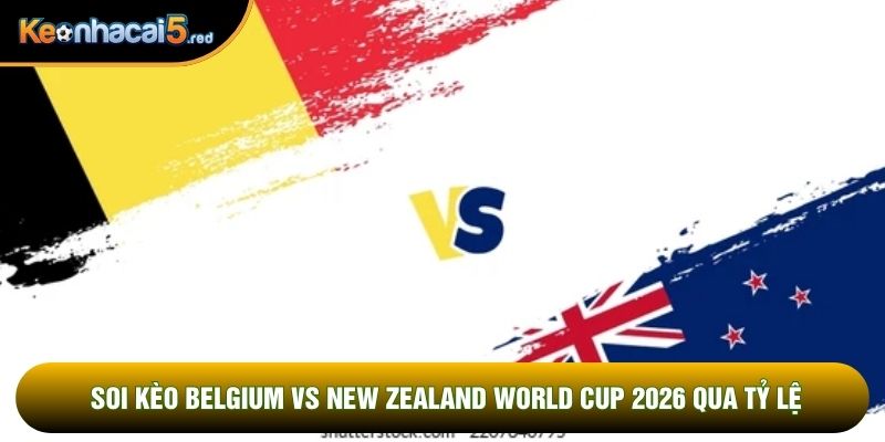 Soi kèo Belgium vs New Zealand world cup 2026 qua tỷ lệ