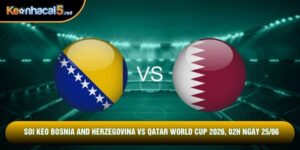 Soi Kèo Bosnia And Herzegovina Vs Qatar World Cup 2026, 02h Ngày 25/06