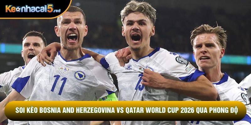 Soi kèo Bosnia and Herzegovina vs Qatar World Cup 2026 qua phong độ