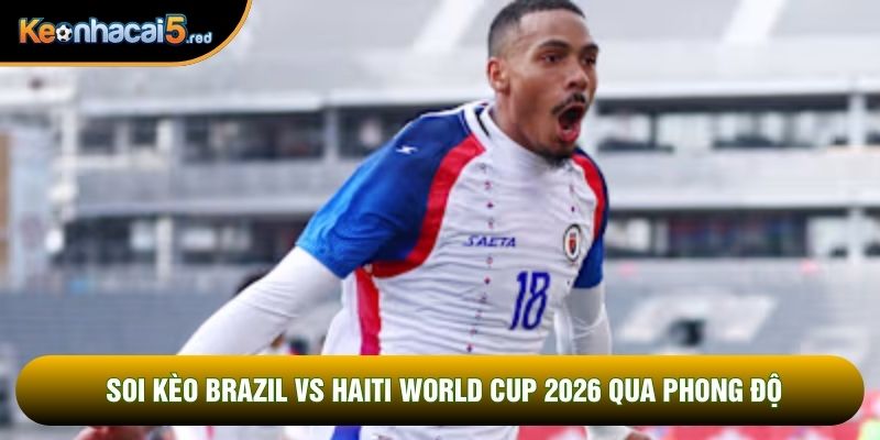 Soi kèo Brazil vs Haiti World Cup 2026 qua phong độ
