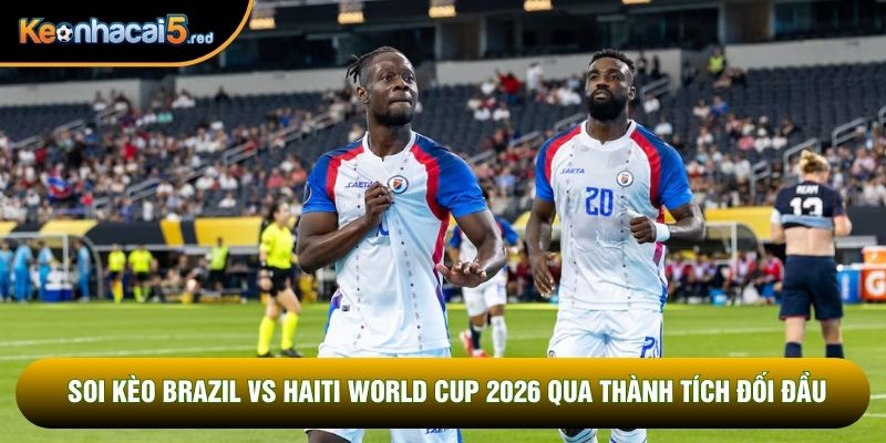 Soi kèo Brazil vs Haiti World Cup 2026 qua thành tích đối đầu