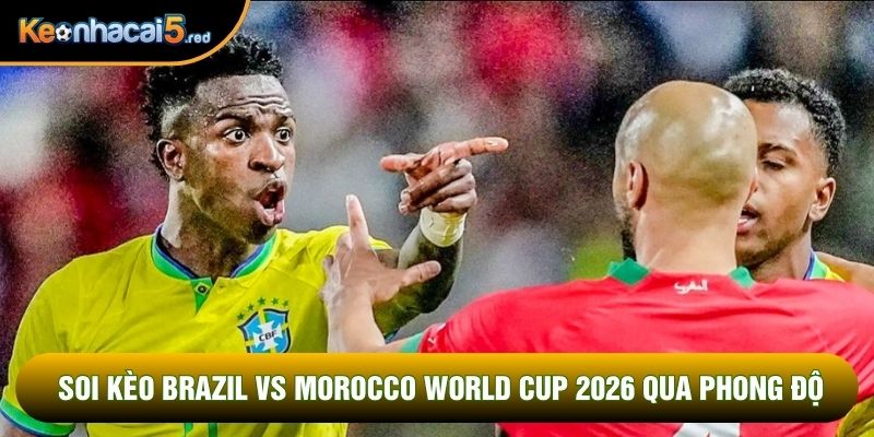 Soi kèo Brazil vs Morocco World Cup 2026 qua phong độ