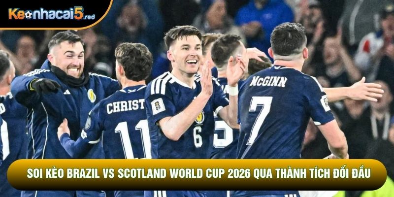 Soi kèo Brazil vs Scotland World Cup 2026 qua thành tích đối đầu