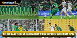 Soi kèo Cabo Verde vs Saudi Arabia world cup 2026, 07h00 Ngày 27/06