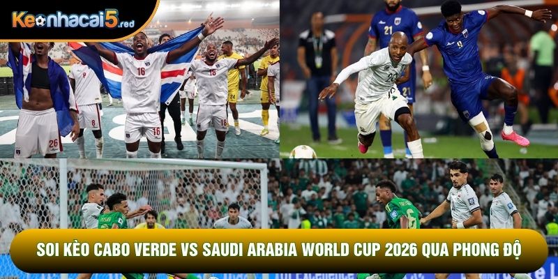 Soi kèo Cabo Verde vs Saudi Arabia world cup 2026 qua phong độ