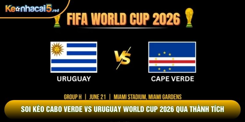 Soi kèo Cabo Verde vs Uruguay world cup 2026 qua thành tích