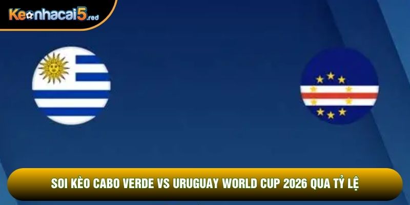 Soi kèo Cabo Verde vs Uruguay world cup 2026 qua tỷ lệ