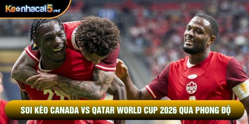 Soi kèo Canada vs Qatar World Cup 2026 qua phong độ