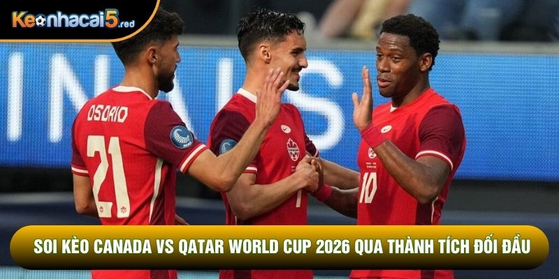 Soi kèo Canada vs Qatar World Cup 2026 qua thành tích đối đầu