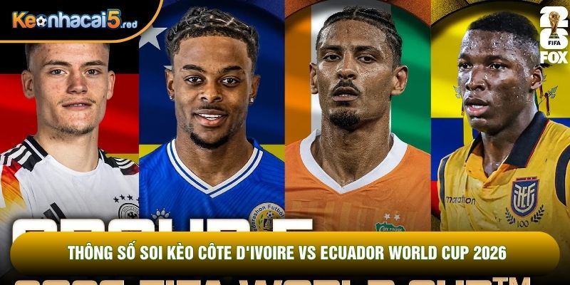 Thông số soi kèo Côte d'Ivoire vs Ecuador world cup 2026