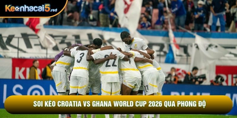 Soi kèo Croatia vs Ghana World Cup 2026 qua phong độ