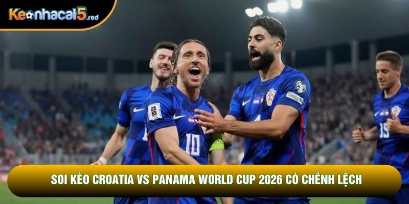 Soi kèo Croatia vs Panama World Cup 2026 có chênh lệch