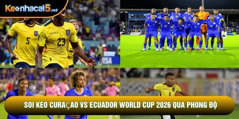 Soi kèo Curaçao vs Ecuador world cup 2026 qua phong độ