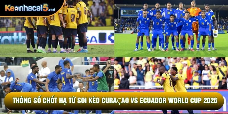 Thông số chốt hạ từ soi kèo Curaçao vs Ecuador world cup 2026