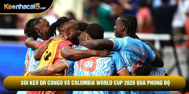 Soi kèo DR Congo vs Colombia World Cup 2026 qua phong độ
