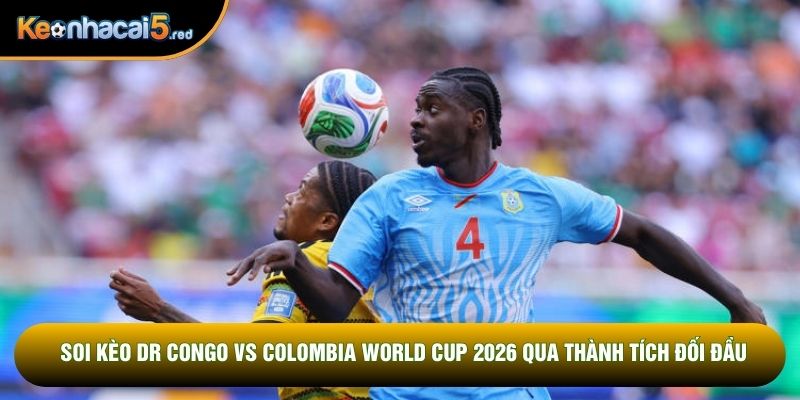 Soi kèo DR Congo vs Colombia World Cup 2026 qua thành tích đối đầu