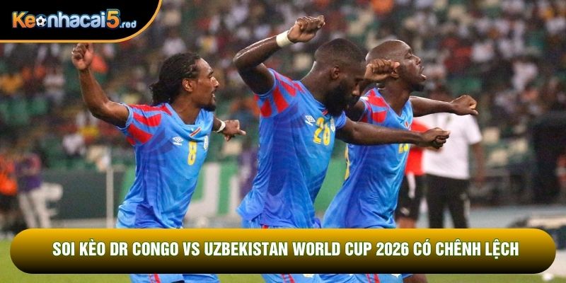 Soi kèo DR Congo vs Uzbekistan World Cup 2026 có chênh lệch