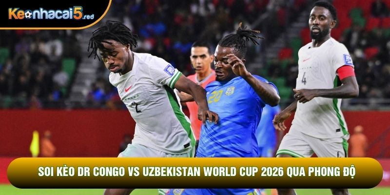 Soi kèo DR Congo vs Uzbekistan World Cup 2026 qua phong độ