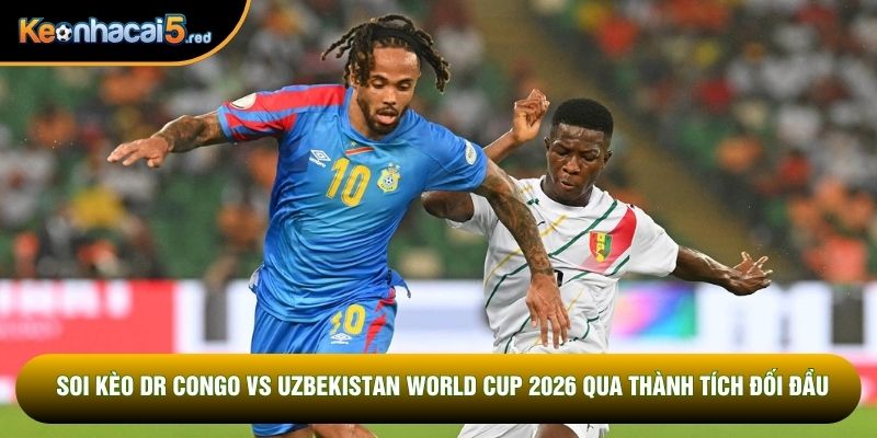 Soi kèo DR Congo vs Uzbekistan World Cup 2026 qua thành tích đối đầu