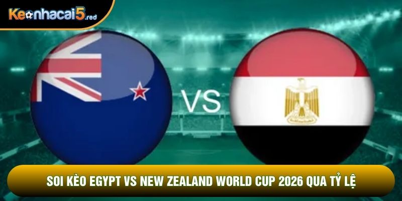 Soi kèo Egypt vs New Zealand world cup 2026 qua tỷ lệ