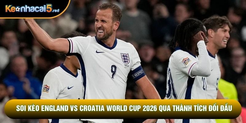 Soi kèo England vs Croatia World Cup 2026 qua thành tích đối đầu