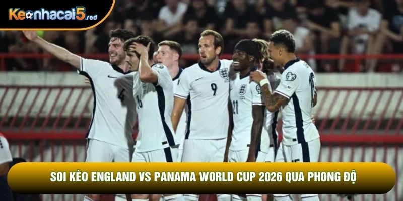 Soi kèo England vs Panama World Cup 2026 qua phong độ