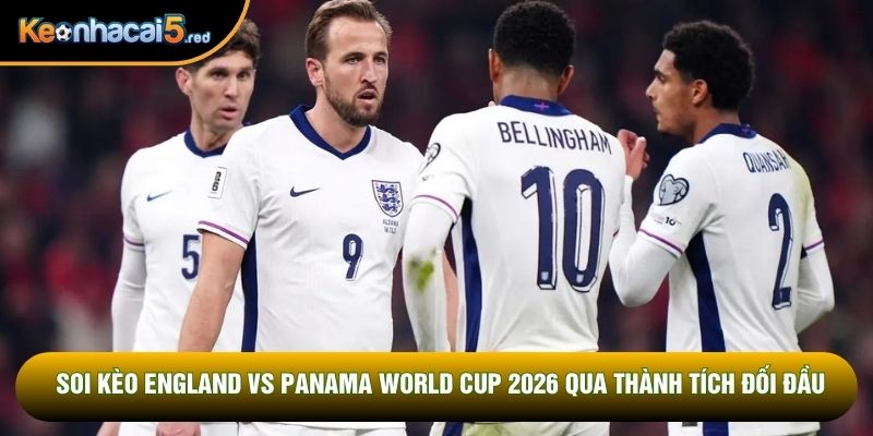 Soi kèo England vs Panama World Cup 2026 qua thành tích đối đầu