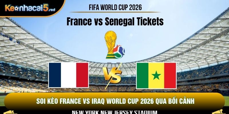 Soi kèo France vs Iraq world cup 2026 qua bối cảnh