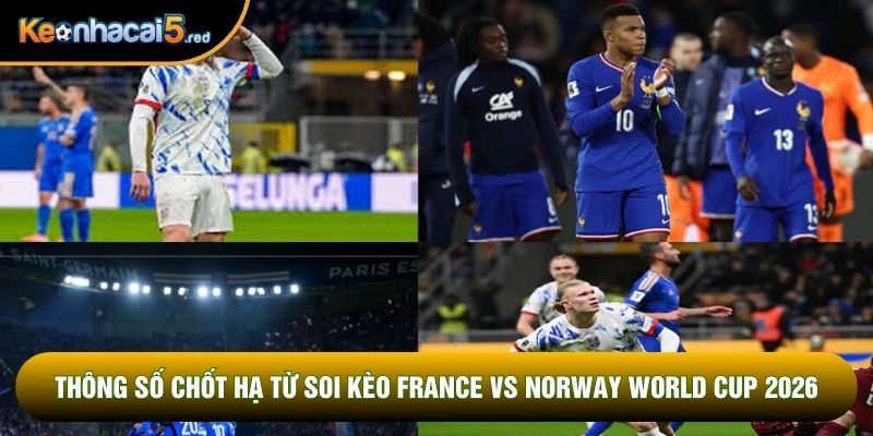 Thông số chốt hạ từ soi kèo France vs Norway world cup 2026