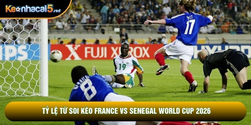 Tỷ lệ từ soi kèo France vs Senegal world cup 2026