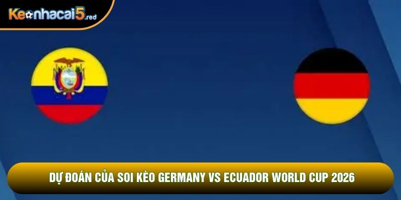 Dự đoán của soi kèo Germany vs Ecuador world cup 2026